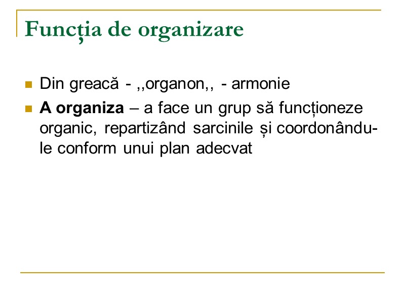Funcţia de organizare Din greacă - ,,organon,, - armonie A organiza – a face